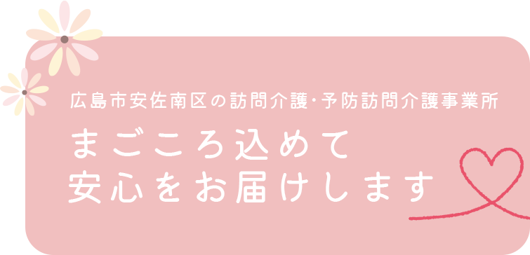 広島市安佐南区の訪問介護・予防訪問介護事業所 まごころ込めて安心をお届けします